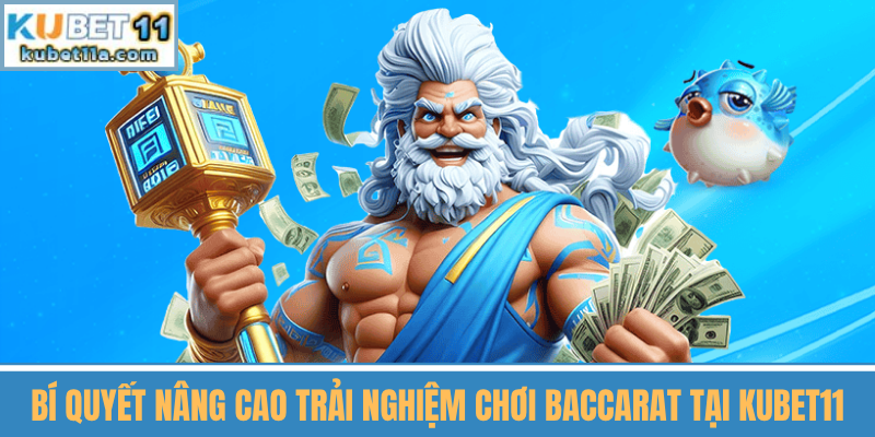 Bí Quyết Nâng Cao Trải Nghiệm Chơi Baccarat tại Kubet11