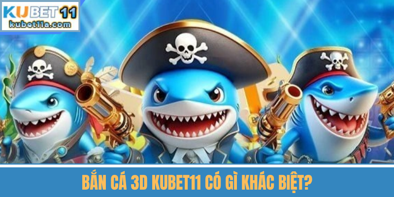 Bắn Cá 3D Kubet11 Có Gì Khác Biệt?