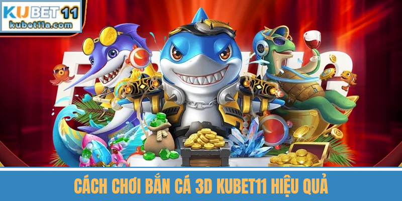 Cách Chơi Bắn Cá 3D Kubet11 Hiệu Quả