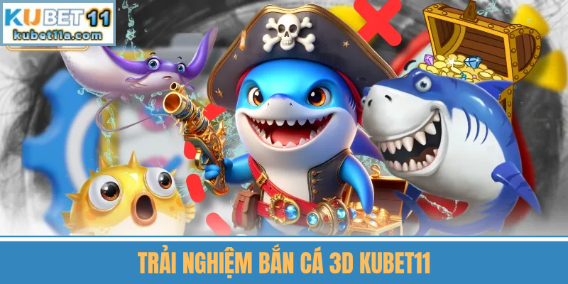 Trải Nghiệm Bắn Cá 3D Kubet11