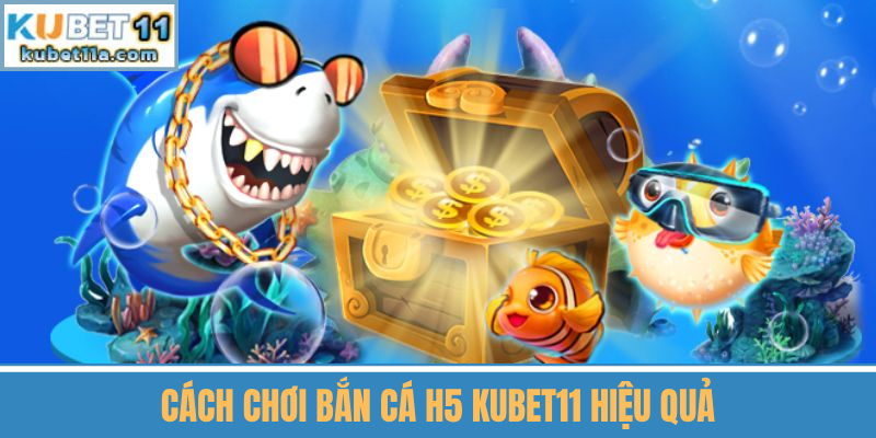 Cách Chơi Bắn Cá H5 Kubet11 Hiệu Quả