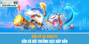 Bắn Cá H5 Kubet11 – Săn Cá Đổi Thưởng Cực Hấp Dẫn
