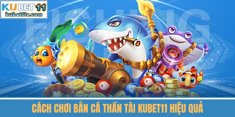 Cách Chơi Bắn Cá Thần Tài Kubet11 Hiệu Quả
