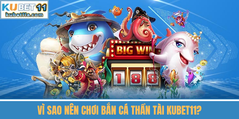 Vì Sao Nên Chơi Bắn Cá Thần Tài Kubet11?