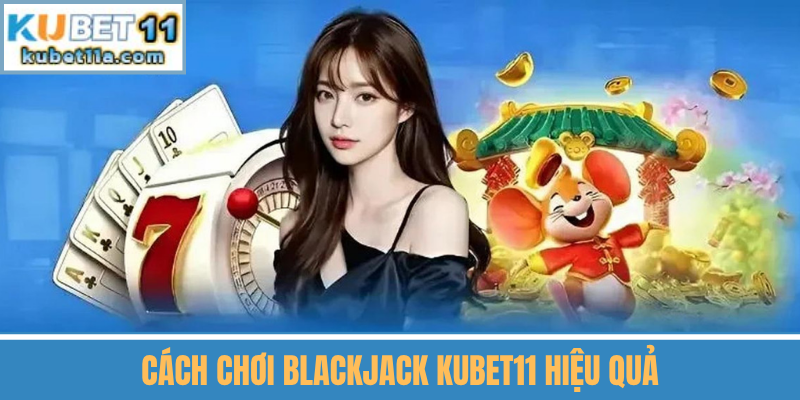 Cách Chơi Blackjack Kubet11 Hiệu Quả