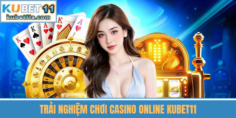 Trải Nghiệm Chơi Casino Online Kubet11