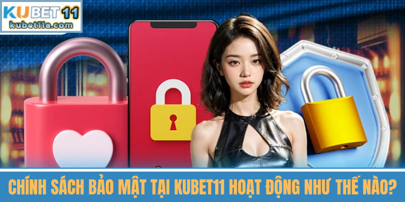 Chính Sách Bảo Mật Tại Kubet11 Hoạt Động Như Thế Nào?