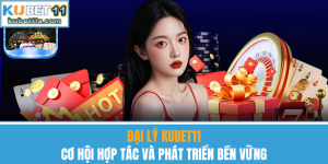 Đại Lý Kubet11 – Cơ Hội Hợp Tác Và Phát Triển Bền Vững