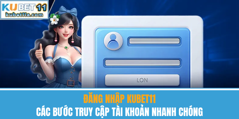 Đăng Nhập Kubet11 – Các Bước Truy Cập Tài Khoản Chi Tiết