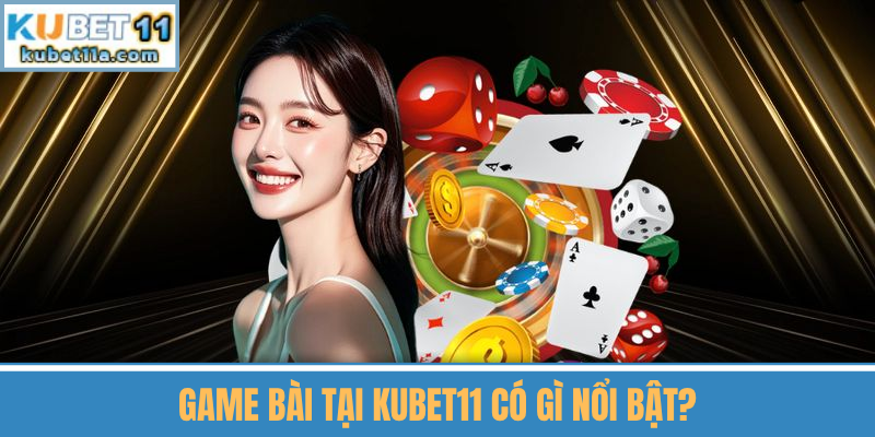 Game Bài Tại Kubet11 Có Gì Nổi Bật?