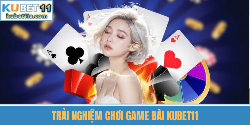 Trải Nghiệm Chơi Game Bài Kubet11