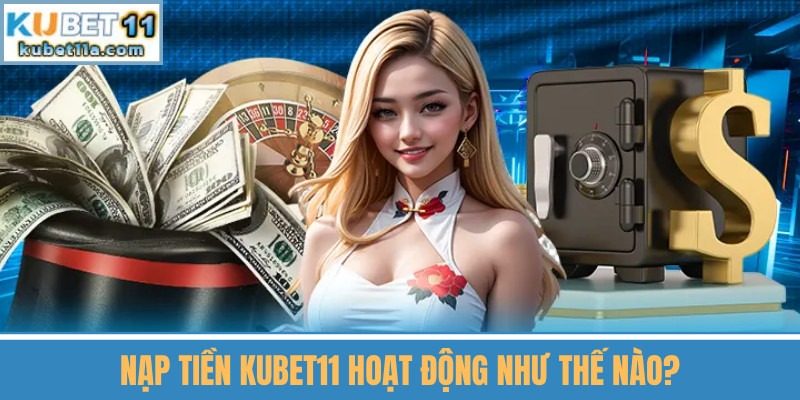 Nạp Tiền Kubet11 Hoạt Động Như Thế Nào?
