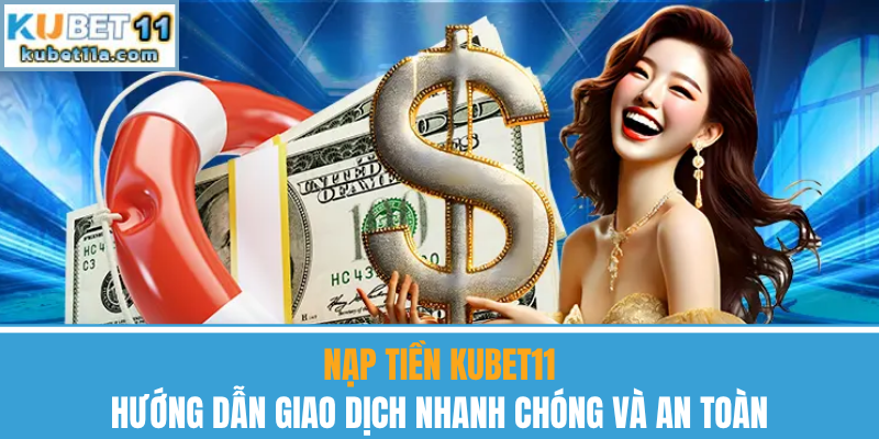 Nạp Tiền Kubet11 – Hướng Dẫn Giao Dịch An Toàn