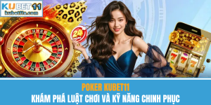 Poker Kubet11 – Khám Phá Luật Chơi Và Kỹ Năng Chinh Phục