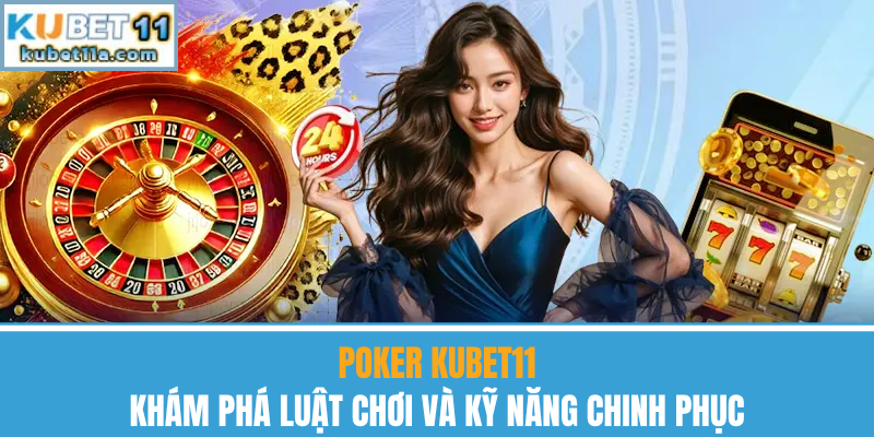 Poker Kubet11 – Khám Phá Luật Chơi Và Kỹ Năng Chinh Phục