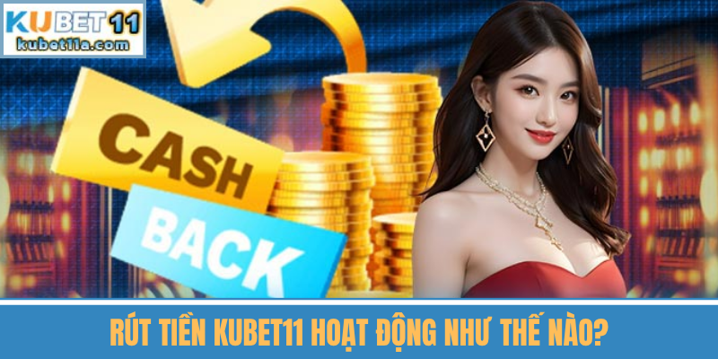 Rút Tiền Kubet11 Hoạt Động Như Thế Nào?