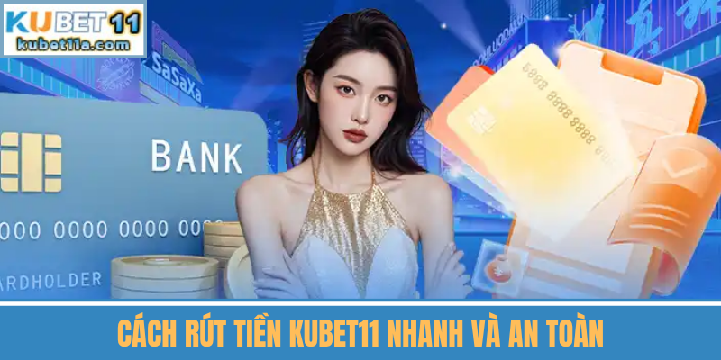 Cách Rút Tiền Kubet11 Nhanh Và An Toàn