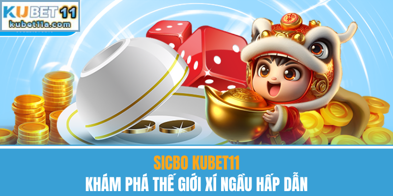 Sicbo Kubet11 – Khám Phá Thế Giới Xí Ngầu Hấp Dẫn