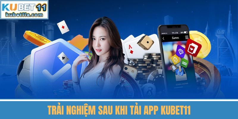 Trải Nghiệm Sau Khi Tải App Kubet11