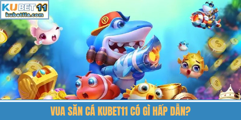 Vua Săn Cá Kubet11 Có Gì Hấp Dẫn?