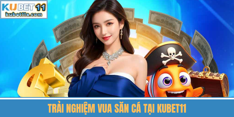 Trải Nghiệm Vua Săn Cá Tại Kubet