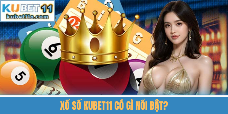Xổ Số Kubet11 Có Gì Nổi Bật?