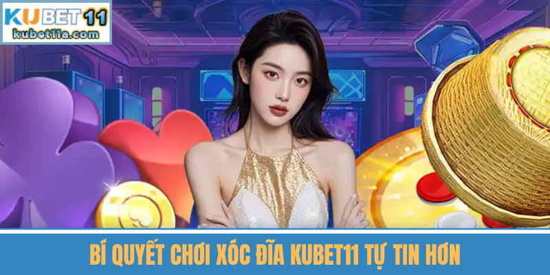 Bí Quyết Chơi Xóc Đĩa Kubet11 Tự Tin Hơn