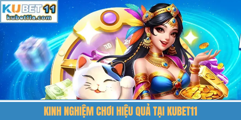Kinh Nghiệm Chơi Hiệu Quả Tại Kubet11